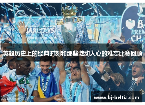 英超历史上的经典时刻和那些激动人心的难忘比赛回顾
