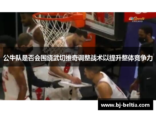 公牛队是否会围绕武切维奇调整战术以提升整体竞争力