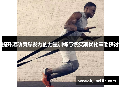 提升运动员爆发力的力量训练与恢复期优化策略探讨