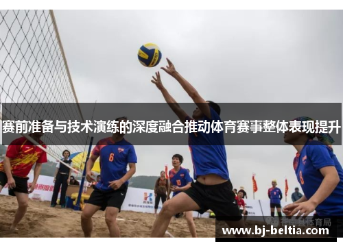 赛前准备与技术演练的深度融合推动体育赛事整体表现提升