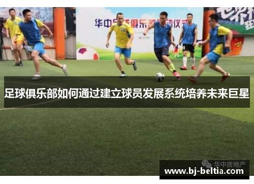 足球俱乐部如何通过建立球员发展系统培养未来巨星