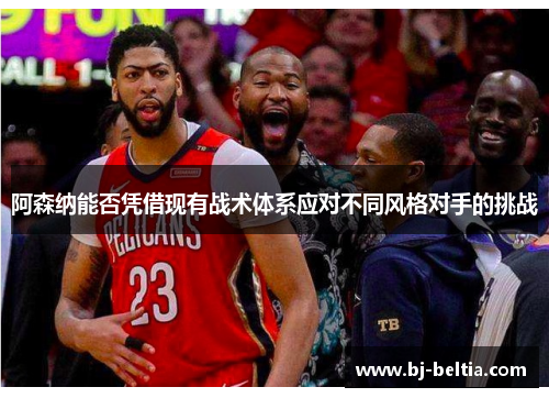 阿森纳能否凭借现有战术体系应对不同风格对手的挑战
